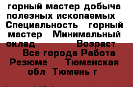 горный мастер добыча полезных ископаемых › Специальность ­ горный мастер › Минимальный оклад ­ 70 000 › Возраст ­ 33 - Все города Работа » Резюме   . Тюменская обл.,Тюмень г.